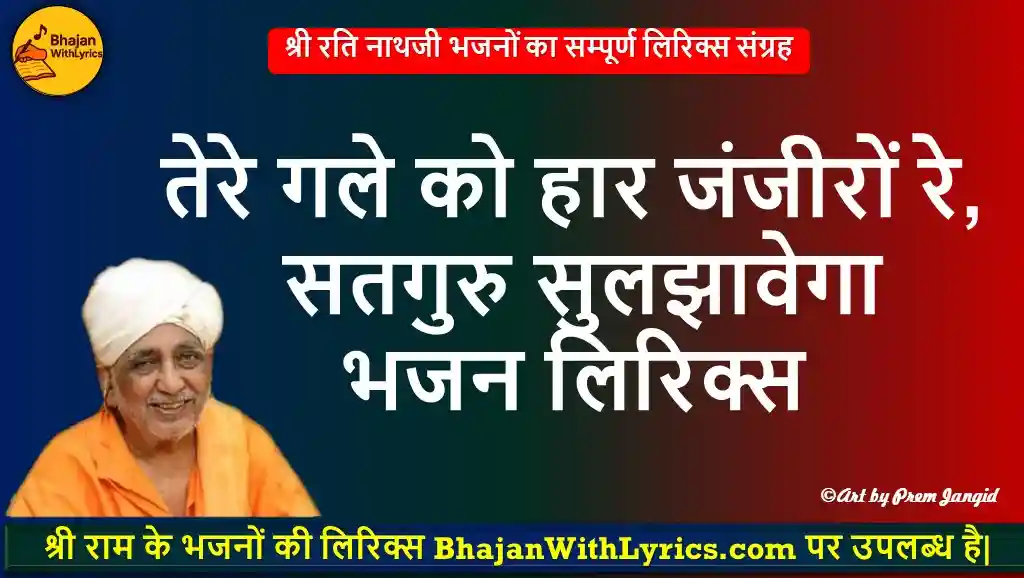 तेरे गले को हार जंजीरों रे, सतगुरु सुलझावेगा लिरिक्स - श्री रतिनाथ भजन लिरिक्स